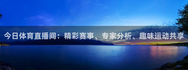 今日体育直播间：精彩赛事、专家分析、趣味运动共享