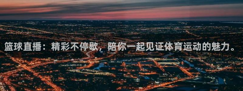 篮球直播：精彩不停歇，陪你一起见证体育运动的魅力。