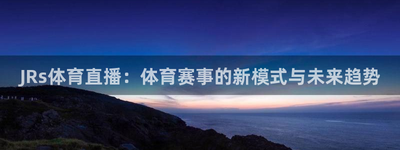 JRs体育直播：体育赛事的新模式与未来趋势