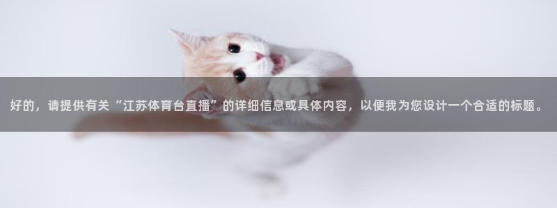 好的，请提供有关“江苏体育台直播”的详细信息或具体内容，以便我为您设计一个合适的标题。