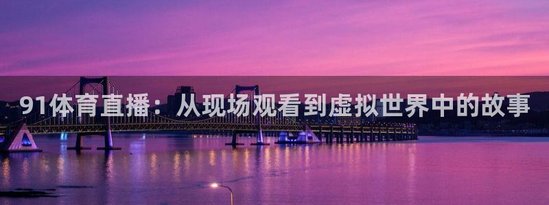 91体育直播：从现场观看到虚拟世界中的故事