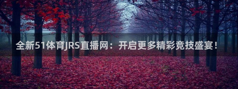 全新51体育JRS直播网：开启更多精彩竞技盛宴！
