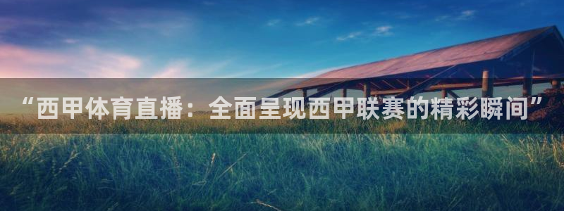 “西甲体育直播：全面呈现西甲联赛的精彩瞬间”