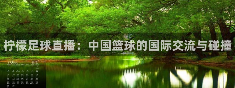 柠檬足球直播：中国篮球的国际交流与碰撞