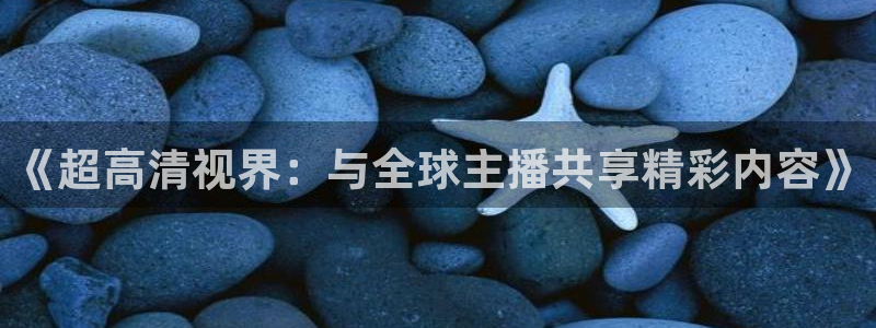 《超高清视界：与全球主播共享精彩内容》