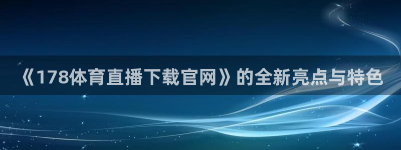 《178体育直播下载官网》的全新亮点与特色
