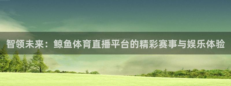 智领未来：鲸鱼体育直播平台的精彩赛事与娱乐体验
