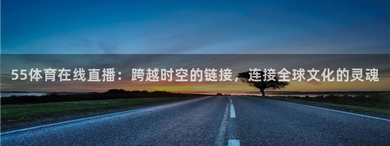 55体育在线直播：跨越时空的链接，连接全球文化的灵魂