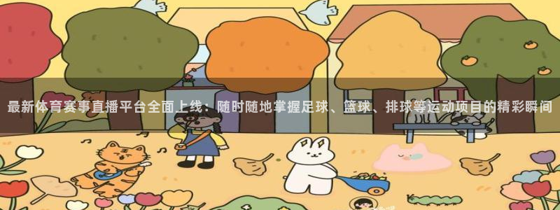最新体育赛事直播平台全面上线：随时随地掌握足球、篮球、排球等运动项目的精彩瞬间