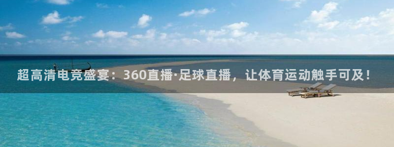超高清电竞盛宴：360直播·足球直播，让体育运动触手可及！
