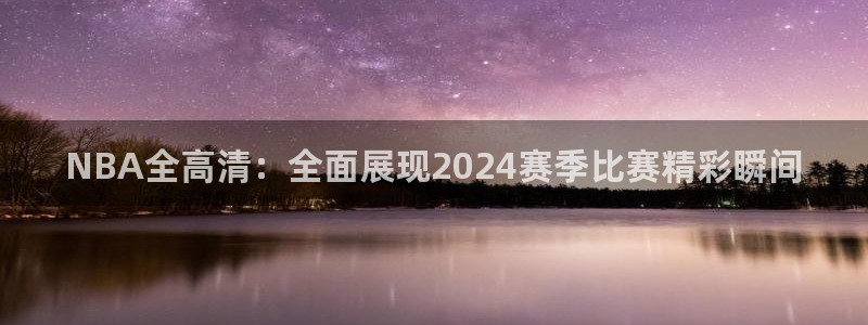 NBA全高清：全面展现2024赛季比赛精彩瞬间