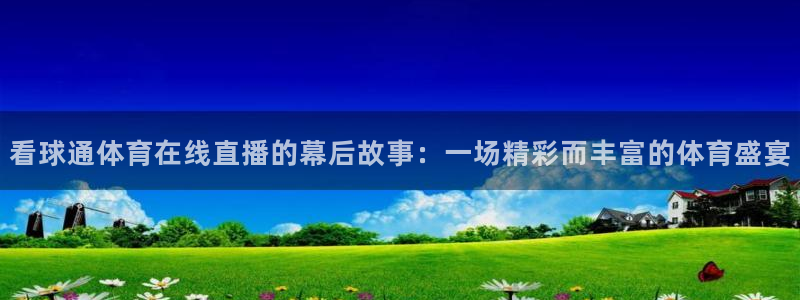 看球通体育在线直播的幕后故事：一场精彩而丰富的体育盛宴