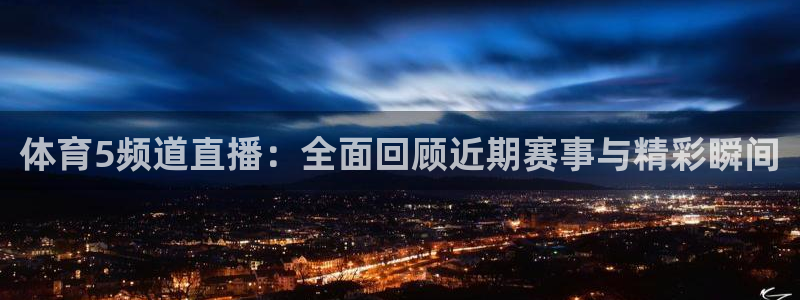 体育5频道直播：全面回顾近期赛事与精彩瞬间