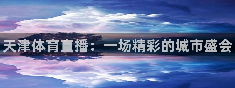 天津体育直播：一场精彩的城市盛会