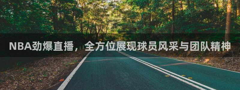 NBA劲爆直播，全方位展现球员风采与团队精神