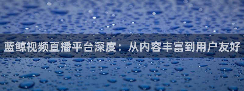 蓝鲸视频直播平台深度：从内容丰富到用户友好