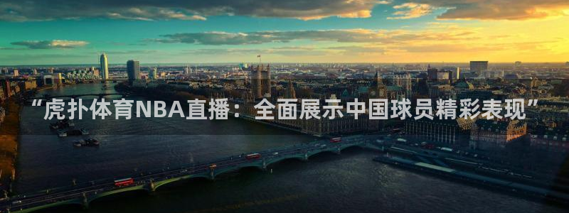 “虎扑体育NBA直播：全面展示中国球员精彩表现”