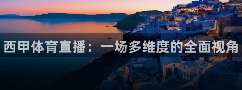 西甲体育直播：一场多维度的全面视角