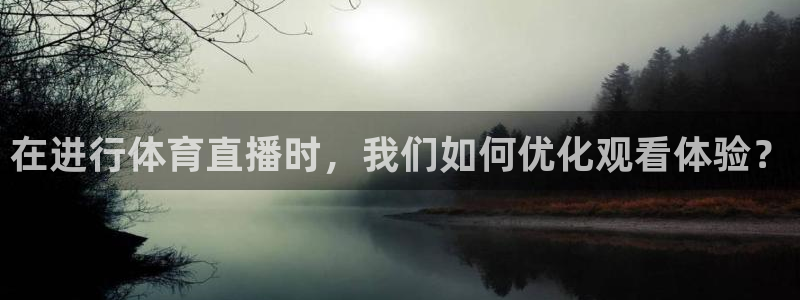 在进行体育直播时，我们如何优化观看体验？