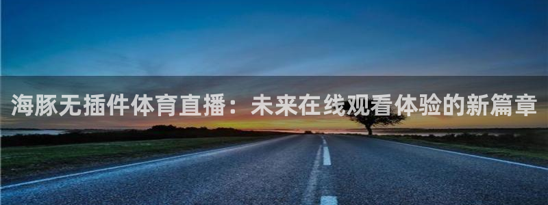 海豚无插件体育直播：未来在线观看体验的新篇章